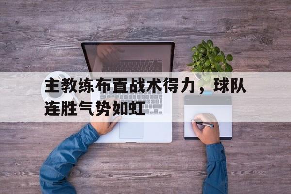 主教练布置战术得力,球队连胜气势如虹的简单介绍