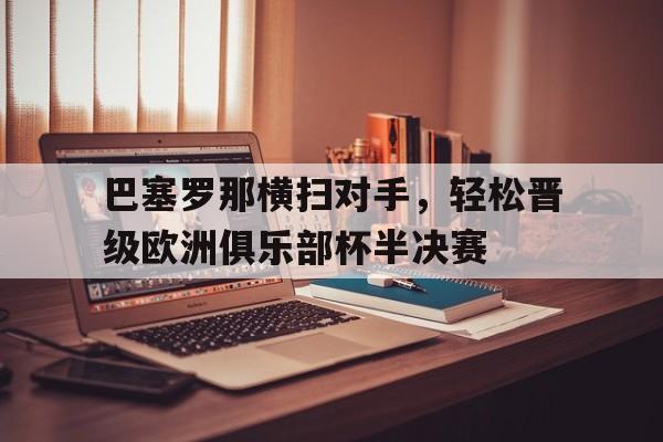 关于巴塞罗那横扫对手,轻松晋级欧洲俱乐部杯半决赛的信息