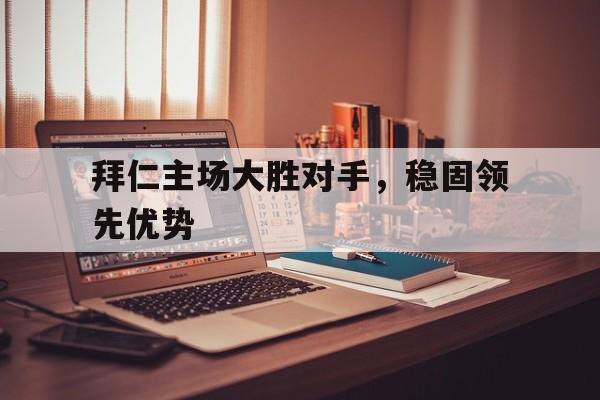 拜仁主场大胜对手，稳固领先优势