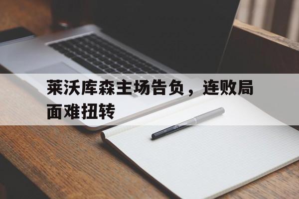 莱沃库森主场告负，连败局面难扭转的简单介绍