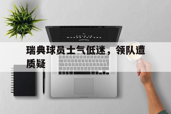 瑞典球员士气低迷，领队遭质疑