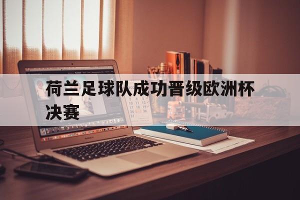 荷兰足球队成功晋级欧洲杯决赛