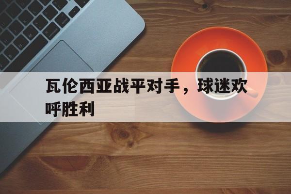 瓦伦西亚战平对手，球迷欢呼胜利