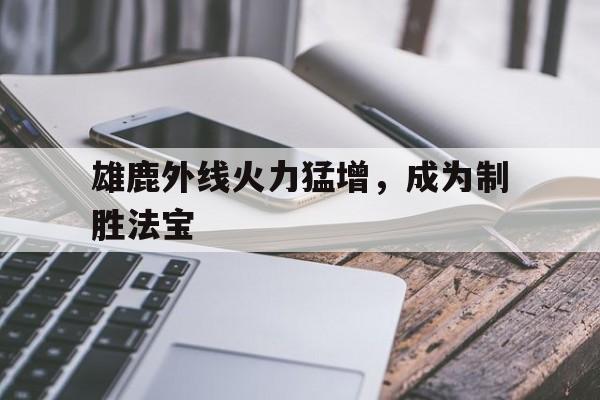 雄鹿外线火力猛增，成为制胜法宝