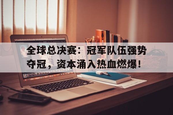 全球总决赛：冠军队伍强势夺冠，资本涌入热血燃爆！