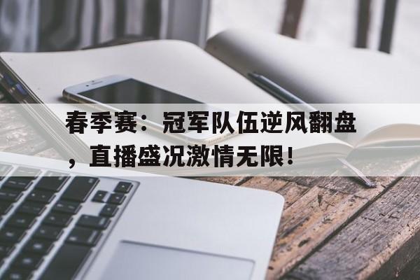 春季赛：冠军队伍逆风翻盘，直播盛况激情无限！