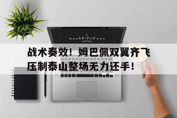 战术奏效！姆巴佩双翼齐飞压制泰山整场无力还手！