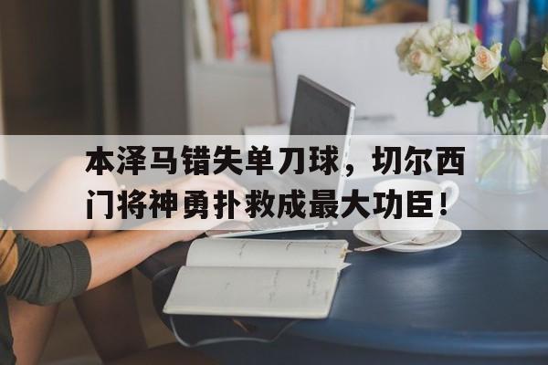 本泽马错失单刀球,切尔西门将神勇扑救成最大功臣!丧尸超人比扎罗在线观看